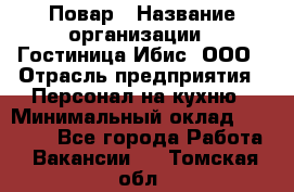 Повар › Название организации ­ Гостиница Ибис, ООО › Отрасль предприятия ­ Персонал на кухню › Минимальный оклад ­ 22 000 - Все города Работа » Вакансии   . Томская обл.